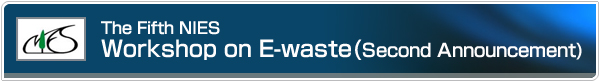The Fifth NIES Workshop on E-waste(First Announcement)