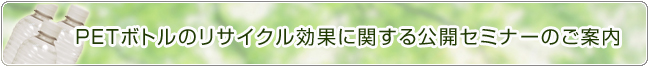 PETボトルのリサイクル効果に関する公開セミナーのご案内