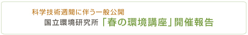 科学技術週間に伴う一般公開 国立環境研究所｢春の環境講座｣開催報告