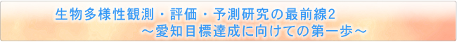 生物多様性観測・評価・予測研究の最前線２　〜愛知目標達成に向けての第一歩〜