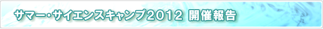 サマー・サイエンスキャンプ2012 開催報告