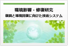 環境影響・修復研究　復興と環境回復に向けた技術システム