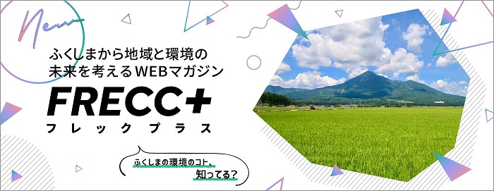 ふくしまから地域と環境の未来を考えるWEBマガジン　FRECC＋（フレックプラス）