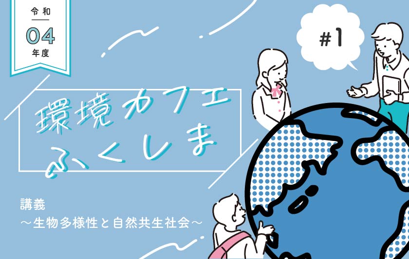 持続可能な社会って？境さんの講義で「生物多様性と自然共生社会」を学ぶ。［令和4年度環境カフェふくしま第１回開催レポート］サムネイル