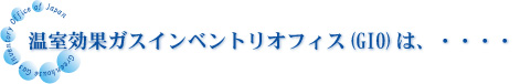 温室効果ガスインベントリオフィス（GIO）は、・・・