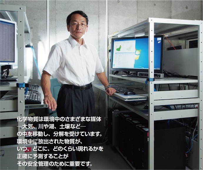 化学物質は環境中のさまざまな媒体 - 大気、川や湖、土壌など - の中を移動し、分解を受けています。環境中に放出された物質が、いつ、どこに、どのくらい現れるかを正確に予測することがその安全管理のために重要です。