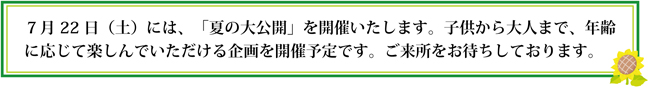 7月22日（土）には、「夏の大公開」を開催いたします。子供から大人まで、年齢に応じて楽しんでいただける企画を開催予定です。ご来所をお待ちしております。