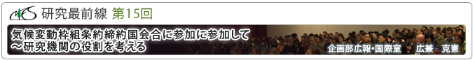 研究最前線第15回「気候変動枠組条約締約国会合に参加して～研究機関の役割を考える」