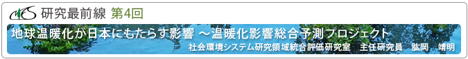 研究最前線第4回「地球温暖化が日本にもたらす影響～温暖化影響総合予測プロジェクト」