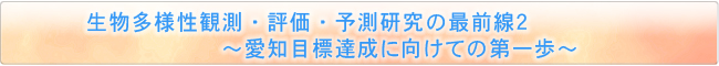 生物多様性観測・評価・予測研究の最前線２　〜愛知目標達成に向けての第一歩〜
