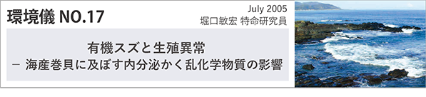 環境儀NO.17 July 2005「有機スズと生殖異常
－ 海産巻貝に及ぼす内分泌かく乱化学物質の影響」堀口敏宏特命研究員