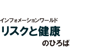 インフォメーションワールド　リスクと健康のひろば