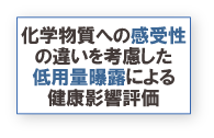 化学物質への感受性の違いを考慮した低用量曝露による健康影響評価