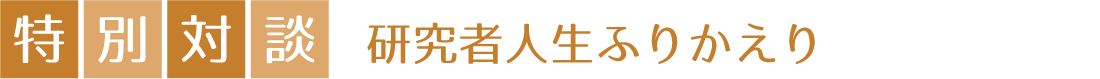 対談（特別対談（研究者人生ふりかえり））