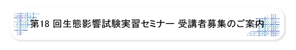 第18回生態影響試験実習セミナー受講者募集のご案内