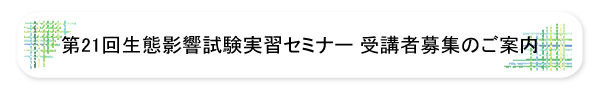第21回生態影響試験実習セミナー受講者募集のご案内
