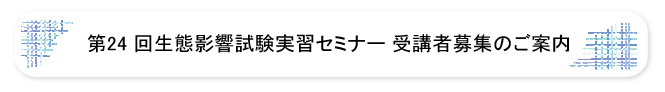 第24回生態影響試験実習セミナー受講者募集のご案内