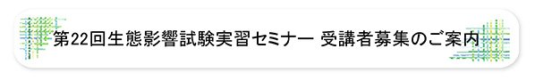 第22回生態影響試験実習セミナー受講者募集のご案内