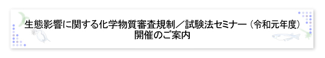 生態影響に関する化学物質審査規制／試験法セミナー（2019年度）開催のご案内