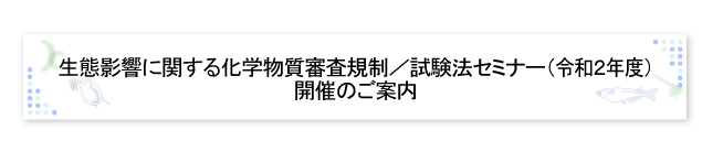 生態影響に関する化学物質審査規制／試験法セミナー（平成30年度）開催のご案内