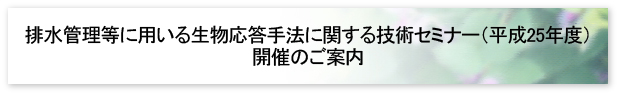 排水管理等に用いる生物応答手法に関する技術セミナー（平成25年度）開催のご案内