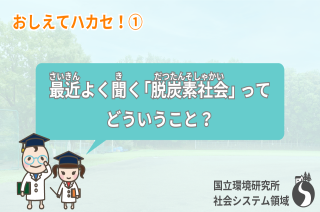 【おしえてハカセ！①】最近よく聞く「脱炭素社会」ってどういうこと？