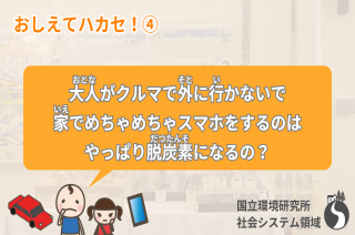 【おしえてハカセ！④】大人がクルマで外に行かないで家でめちゃめちゃスマホをするのはやっぱり脱炭素になるの？