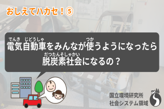 【おしえてハカセ！⑤】電気自動車をみんなが使うようになったら脱炭素社会になるの？