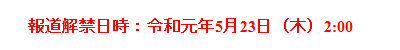 報道解禁日：令和元年5月23日（木）2:00の表示